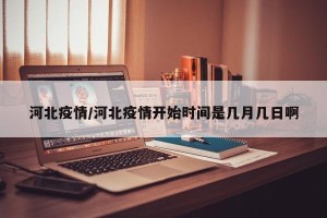 河北疫情/河北疫情开始时间是几月几日啊
