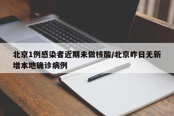 北京1例感染者近期未做核酸/北京昨日无新增本地确诊病例