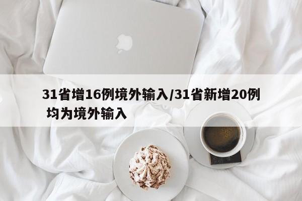 31省增16例境外输入/31省新增20例 均为境外输入