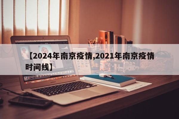 【2024年南京疫情,2021年南京疫情时间线】