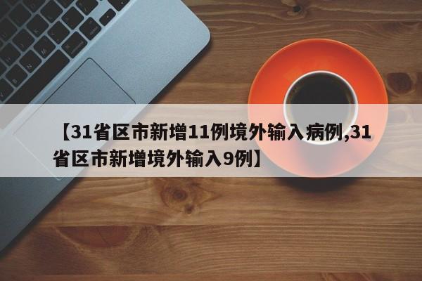 【31省区市新增11例境外输入病例,31省区市新增境外输入9例】