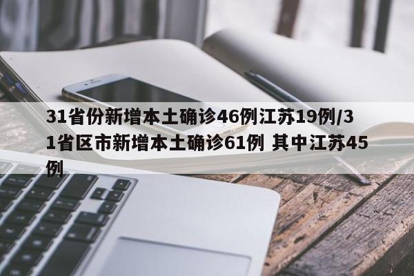 31省份新增本土确诊46例江苏19例/31省区市新增本土确诊61例 其中江苏45例