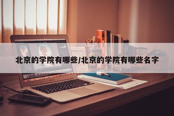 北京的学院有哪些/北京的学院有哪些名字