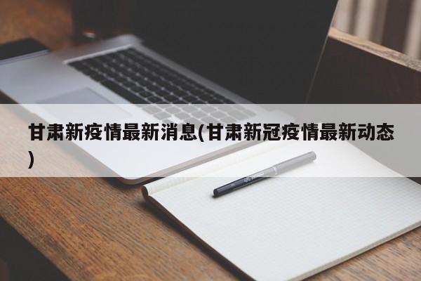 甘肃新疫情最新消息(甘肃新冠疫情最新动态)