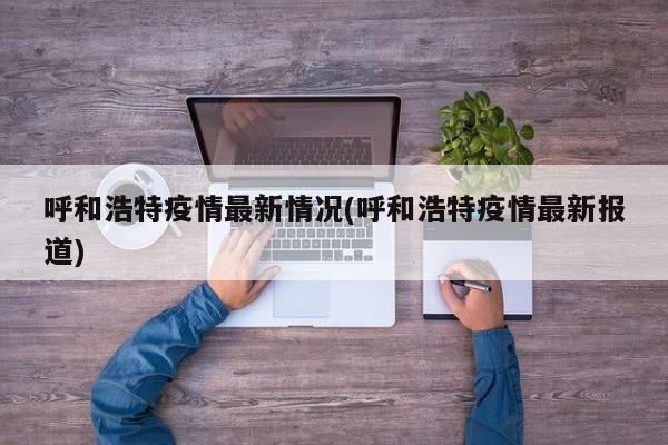 呼和浩特疫情最新情况(呼和浩特疫情最新报道)