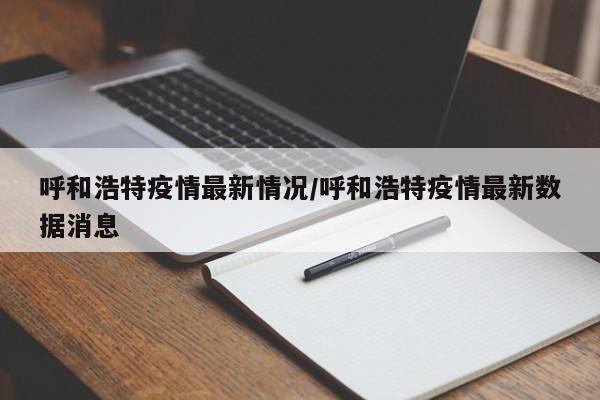 呼和浩特疫情最新情况/呼和浩特疫情最新数据消息