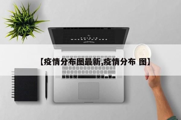 【疫情分布图最新,疫情分布 图】