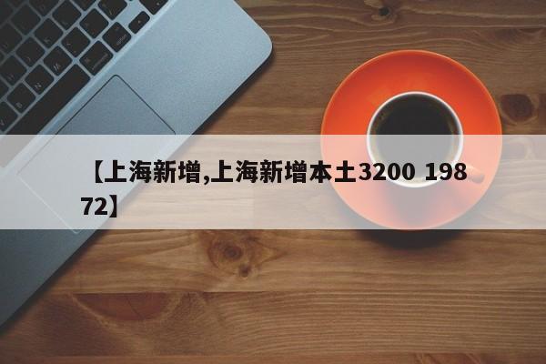 【上海新增,上海新增本土3200 19872】