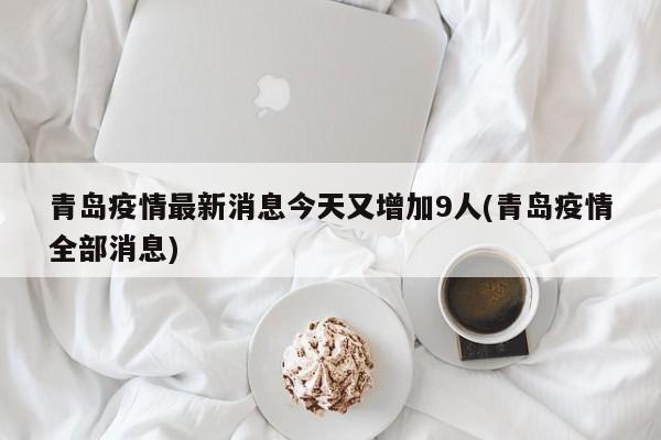 青岛疫情最新消息今天又增加9人(青岛疫情全部消息)
