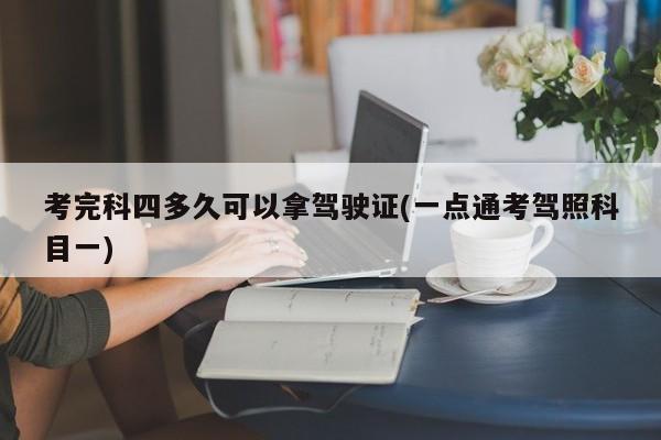 考完科四多久可以拿驾驶证(一点通考驾照科目一)