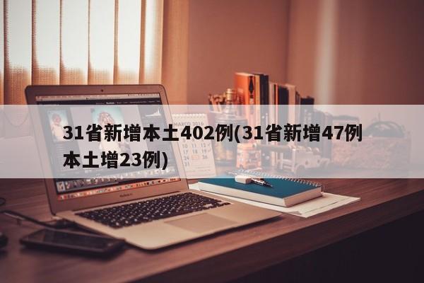 31省新增本土402例(31省新增47例本土增23例)