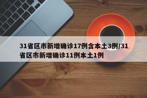 31省区市新增确诊17例含本土3例/31省区市新增确诊11例本土1例
