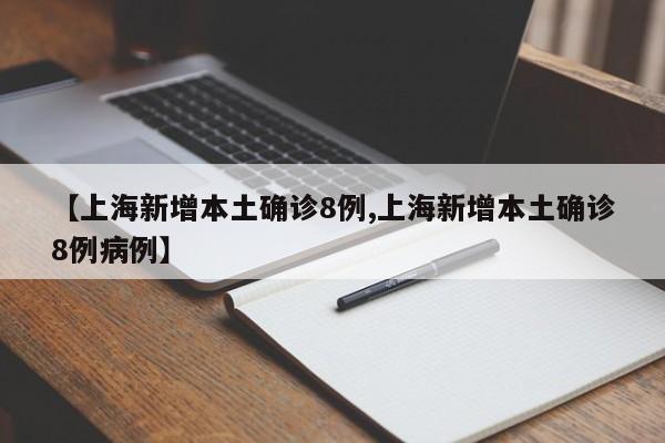 【上海新增本土确诊8例,上海新增本土确诊8例病例】