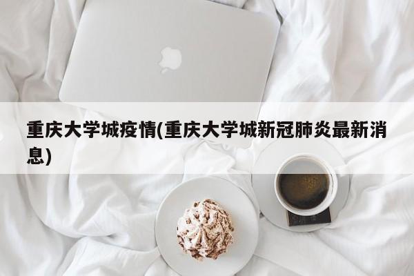 重庆大学城疫情(重庆大学城新冠肺炎最新消息)