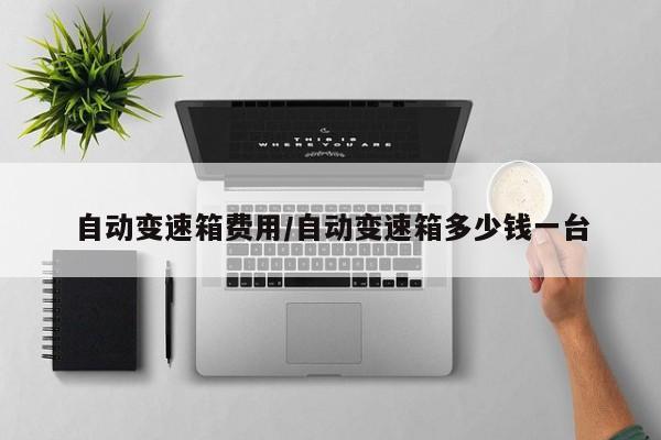 自动变速箱费用/自动变速箱多少钱一台