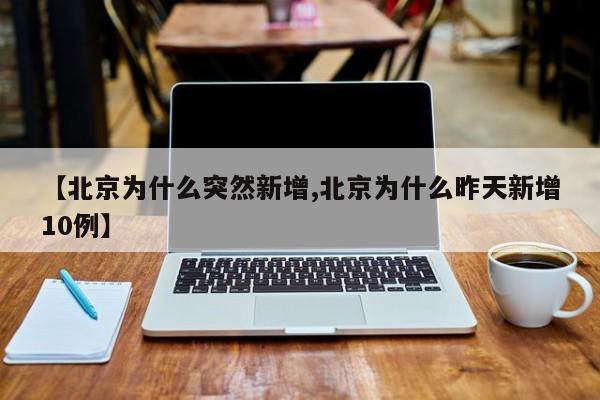 【北京为什么突然新增,北京为什么昨天新增10例】