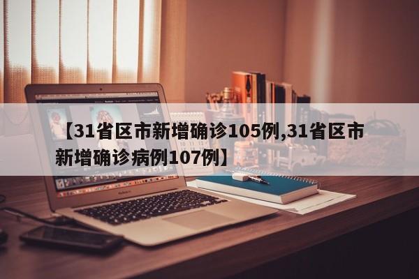 【31省区市新增确诊105例,31省区市新增确诊病例107例】