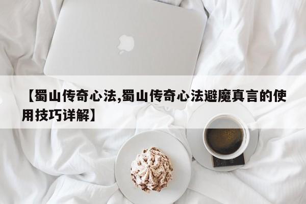【蜀山传奇心法,蜀山传奇心法避魔真言的使用技巧详解】