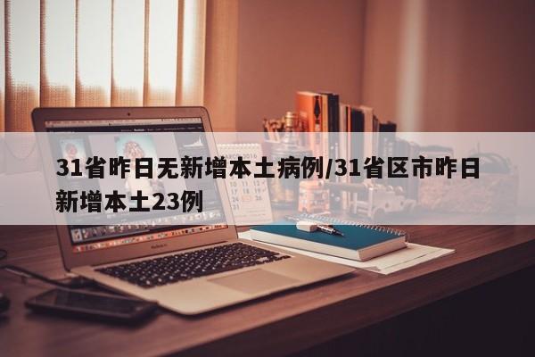31省昨日无新增本土病例/31省区市昨日新增本土23例
