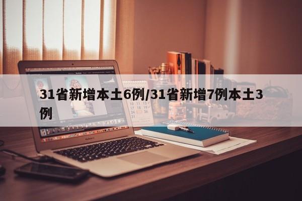 31省新增本土6例/31省新增7例本土3例