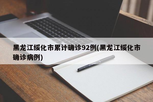 黑龙江绥化市累计确诊92例(黑龙江绥化市确诊病例)