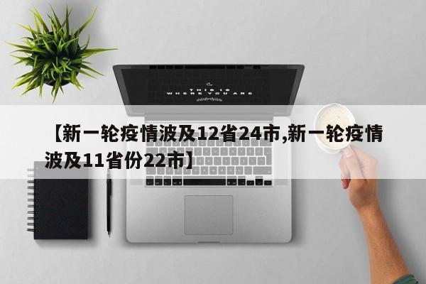【新一轮疫情波及12省24市,新一轮疫情波及11省份22市】