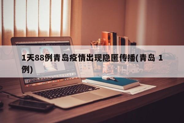 1天88例青岛疫情出现隐匿传播(青岛 1例)