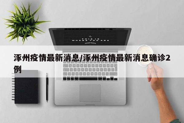 涿州疫情最新消息/涿州疫情最新消息确诊2例