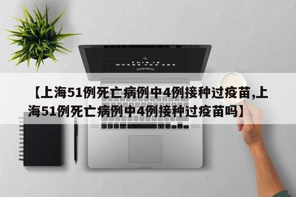 【上海51例死亡病例中4例接种过疫苗,上海51例死亡病例中4例接种过疫苗吗】