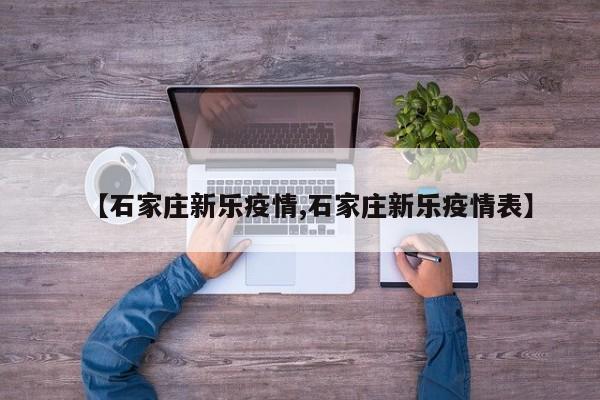 【石家庄新乐疫情,石家庄新乐疫情表】