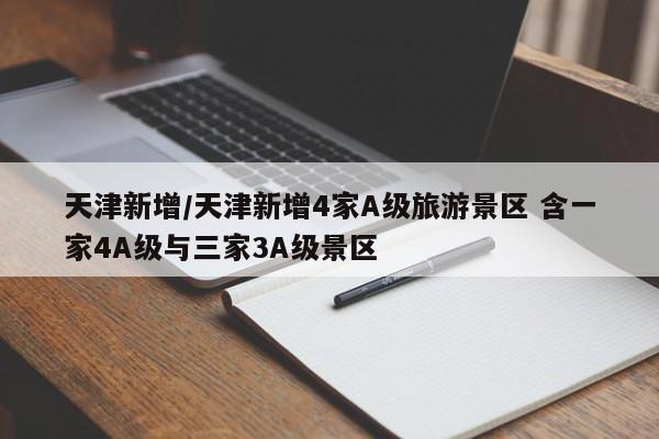 天津新增/天津新增4家A级旅游景区 含一家4A级与三家3A级景区