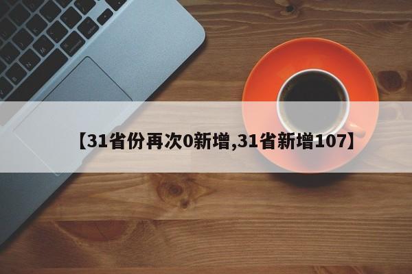 【31省份再次0新增,31省新增107】