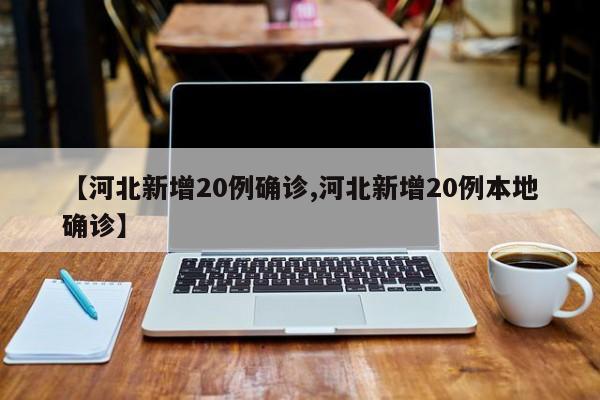【河北新增20例确诊,河北新增20例本地确诊】