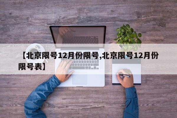 【北京限号12月份限号,北京限号12月份限号表】