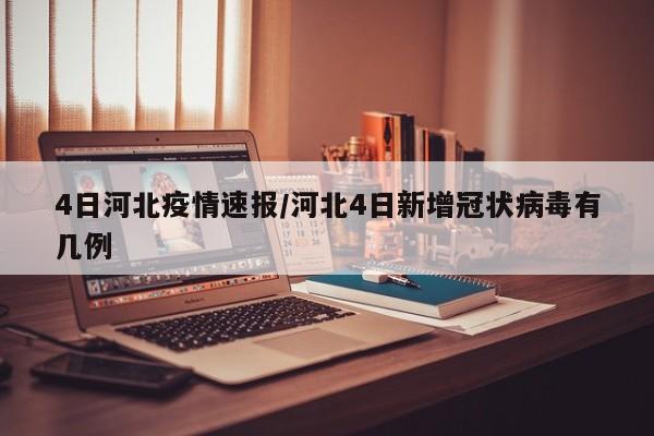 4日河北疫情速报/河北4日新增冠状病毒有几例
