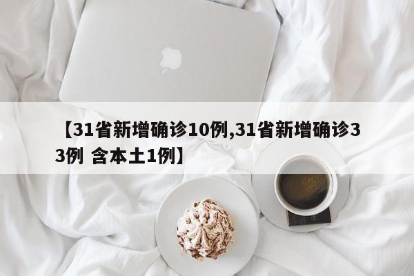 【31省新增确诊10例,31省新增确诊33例 含本土1例】
