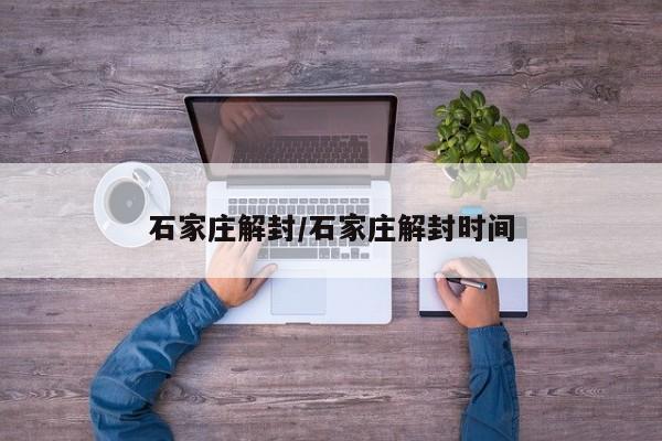 石家庄解封/石家庄解封时间