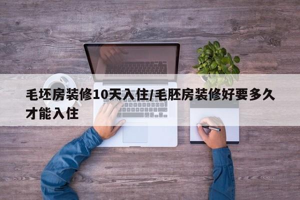 毛坯房装修10天入住/毛胚房装修好要多久才能入住