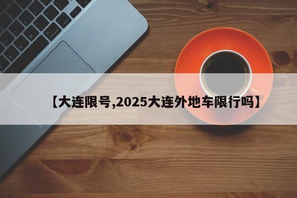 【大连限号,2025大连外地车限行吗】