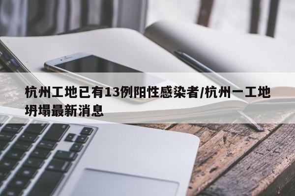 杭州工地已有13例阳性感染者/杭州一工地坍塌最新消息