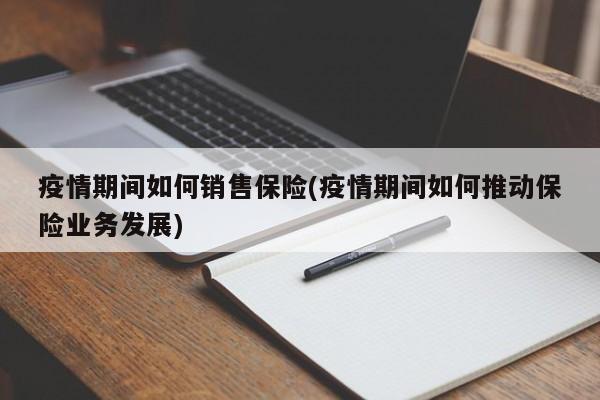 疫情期间如何销售保险(疫情期间如何推动保险业务发展)