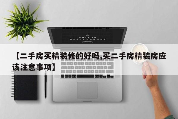 【二手房买精装修的好吗,买二手房精装房应该注意事项】