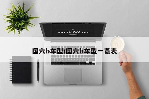 国六b车型/国六b车型一览表