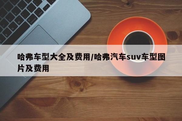 哈弗车型大全及费用/哈弗汽车suv车型图片及费用