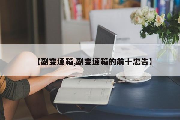 【副变速箱,副变速箱的前十忠告】