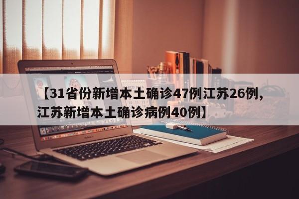 【31省份新增本土确诊47例江苏26例,江苏新增本土确诊病例40例】