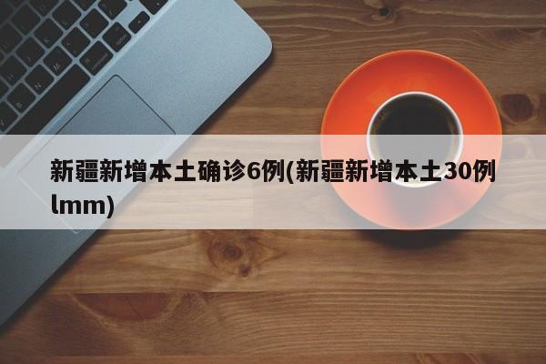 新疆新增本土确诊6例(新疆新增本土30例lmm)