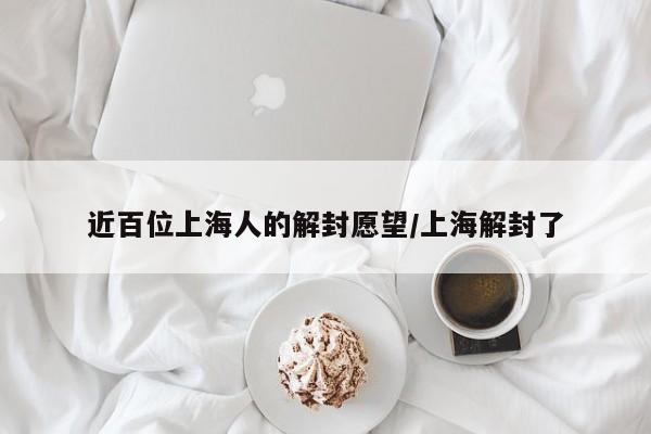 近百位上海人的解封愿望/上海解封了