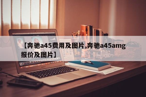 【奔驰a45费用及图片,奔驰a45amg报价及图片】