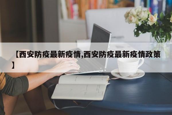 【西安防疫最新疫情,西安防疫最新疫情政策】